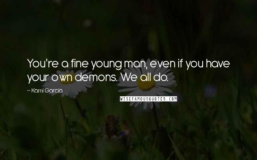 Kami Garcia Quotes: You're a fine young man, even if you have your own demons. We all do.