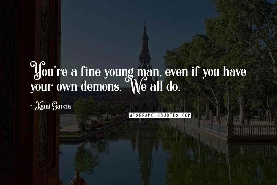 Kami Garcia Quotes: You're a fine young man, even if you have your own demons. We all do.