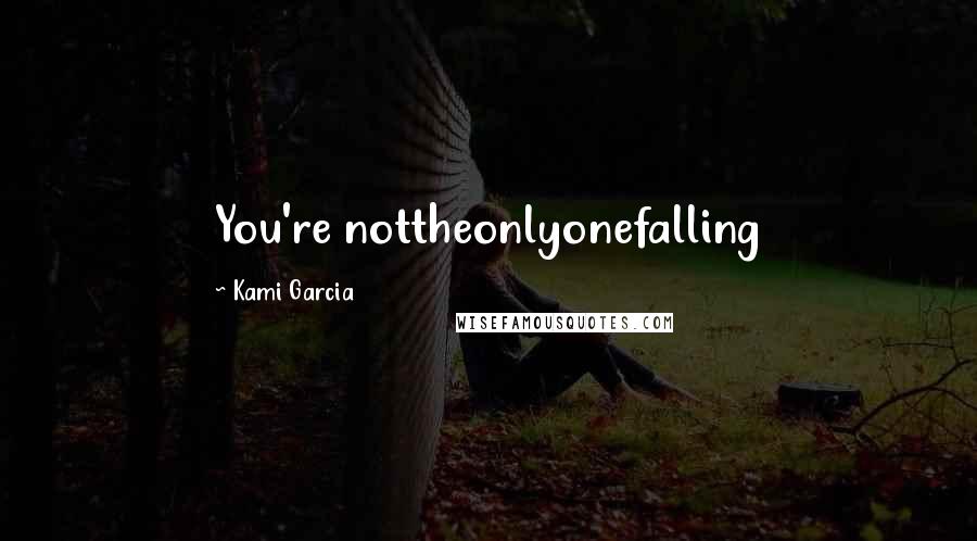 Kami Garcia Quotes: You're nottheonlyonefalling