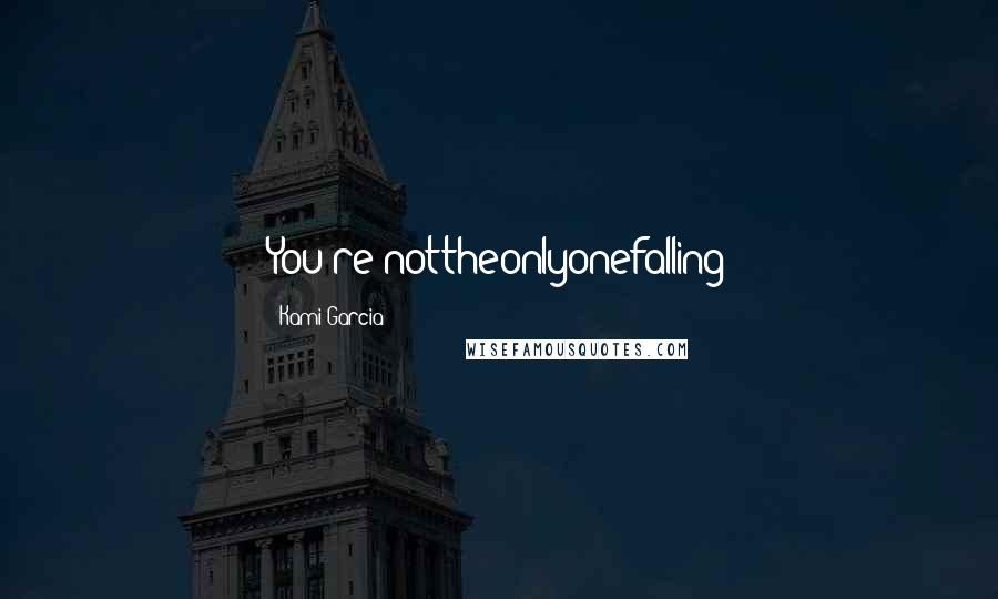 Kami Garcia Quotes: You're nottheonlyonefalling