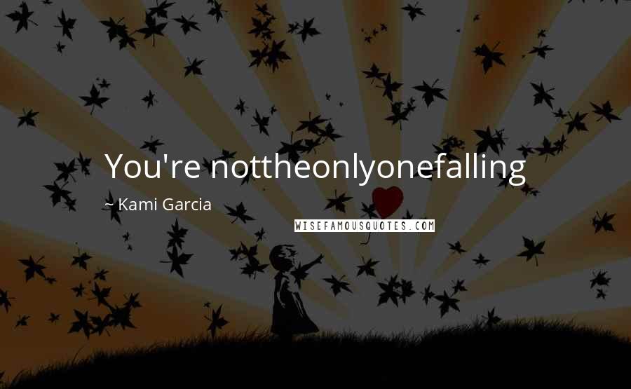 Kami Garcia Quotes: You're nottheonlyonefalling