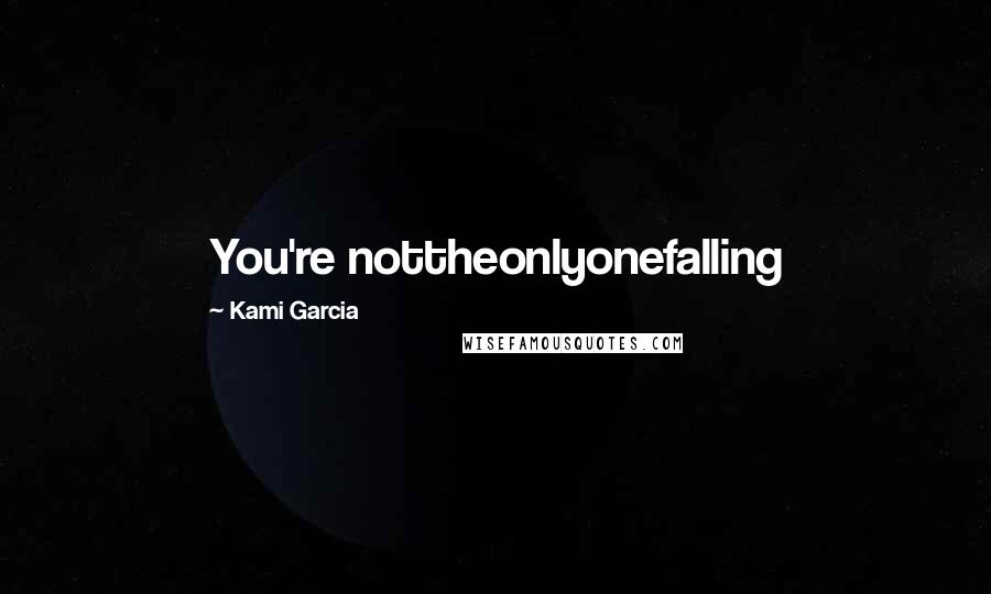 Kami Garcia Quotes: You're nottheonlyonefalling