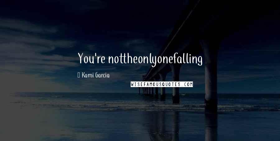 Kami Garcia Quotes: You're nottheonlyonefalling