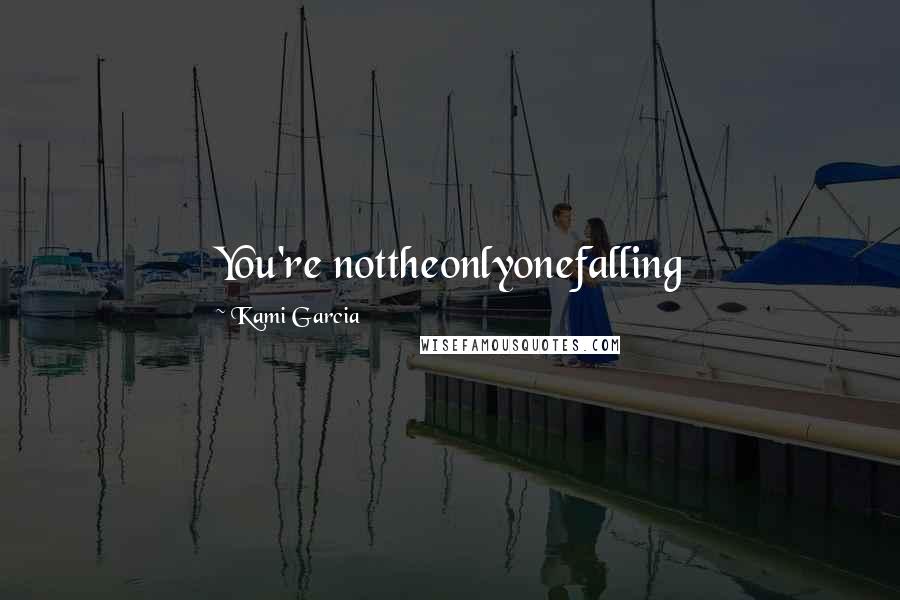 Kami Garcia Quotes: You're nottheonlyonefalling