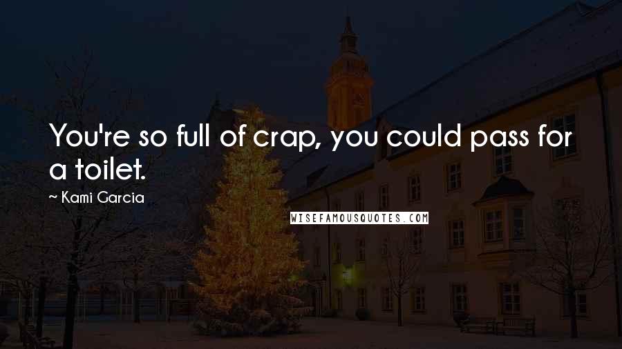 Kami Garcia Quotes: You're so full of crap, you could pass for a toilet.