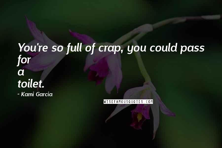 Kami Garcia Quotes: You're so full of crap, you could pass for a toilet.