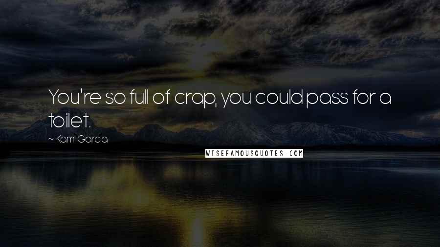 Kami Garcia Quotes: You're so full of crap, you could pass for a toilet.