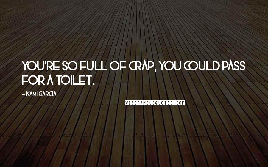 Kami Garcia Quotes: You're so full of crap, you could pass for a toilet.