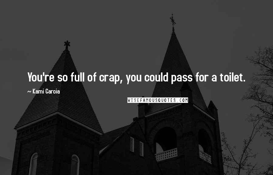 Kami Garcia Quotes: You're so full of crap, you could pass for a toilet.