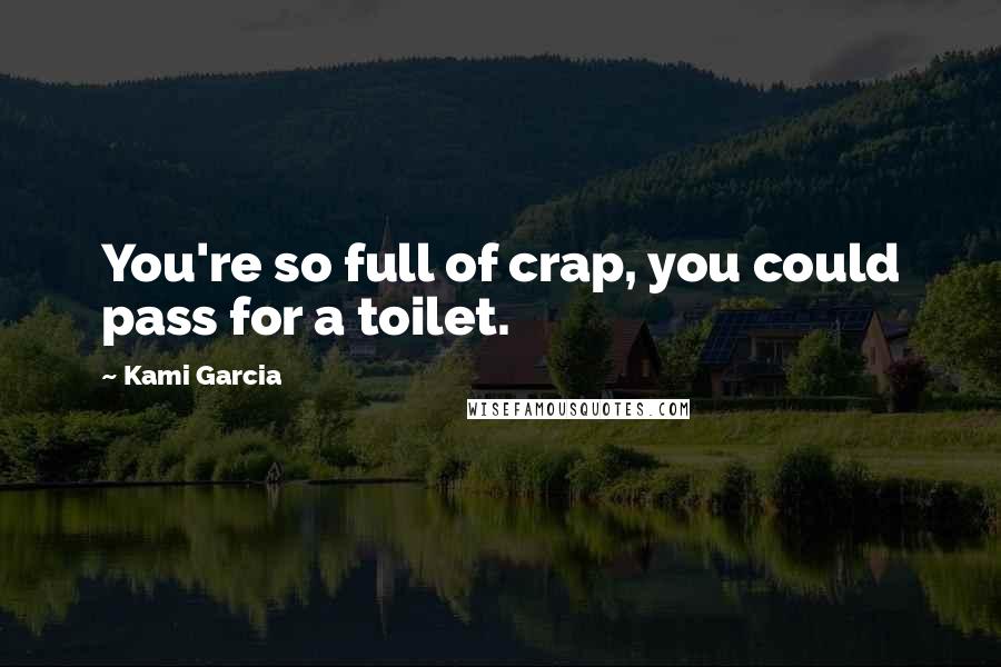 Kami Garcia Quotes: You're so full of crap, you could pass for a toilet.