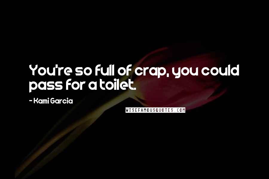 Kami Garcia Quotes: You're so full of crap, you could pass for a toilet.