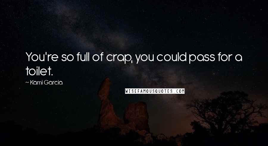 Kami Garcia Quotes: You're so full of crap, you could pass for a toilet.