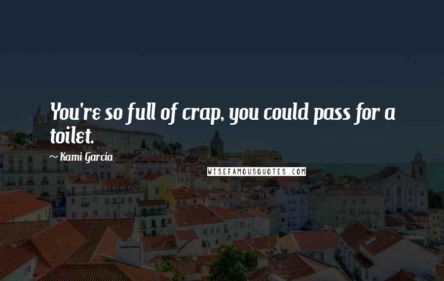 Kami Garcia Quotes: You're so full of crap, you could pass for a toilet.