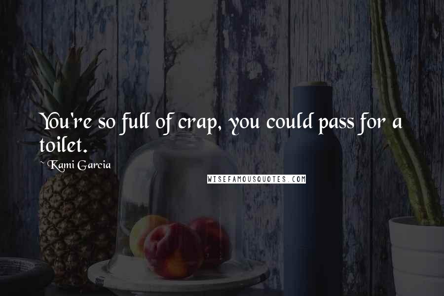 Kami Garcia Quotes: You're so full of crap, you could pass for a toilet.