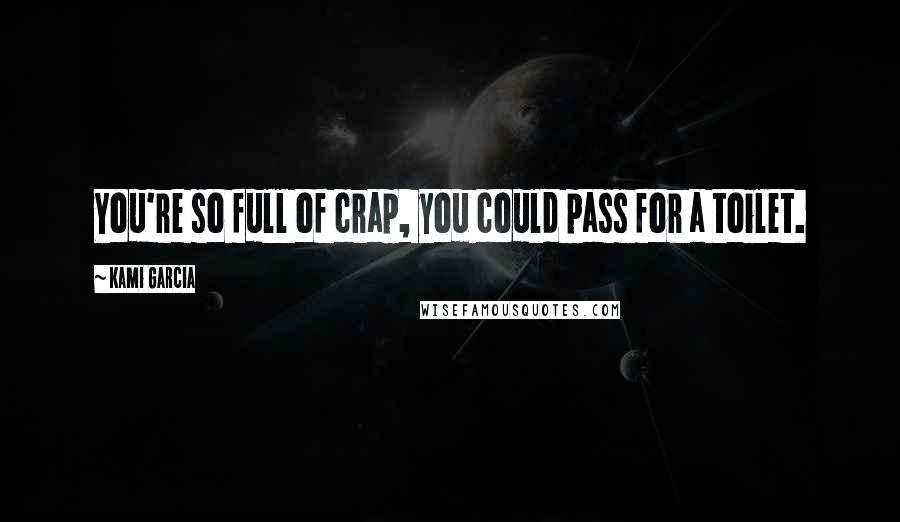 Kami Garcia Quotes: You're so full of crap, you could pass for a toilet.