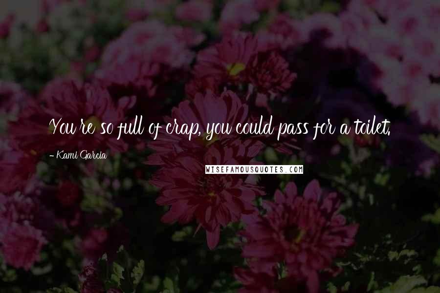 Kami Garcia Quotes: You're so full of crap, you could pass for a toilet.