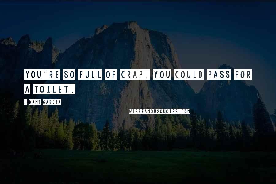 Kami Garcia Quotes: You're so full of crap, you could pass for a toilet.