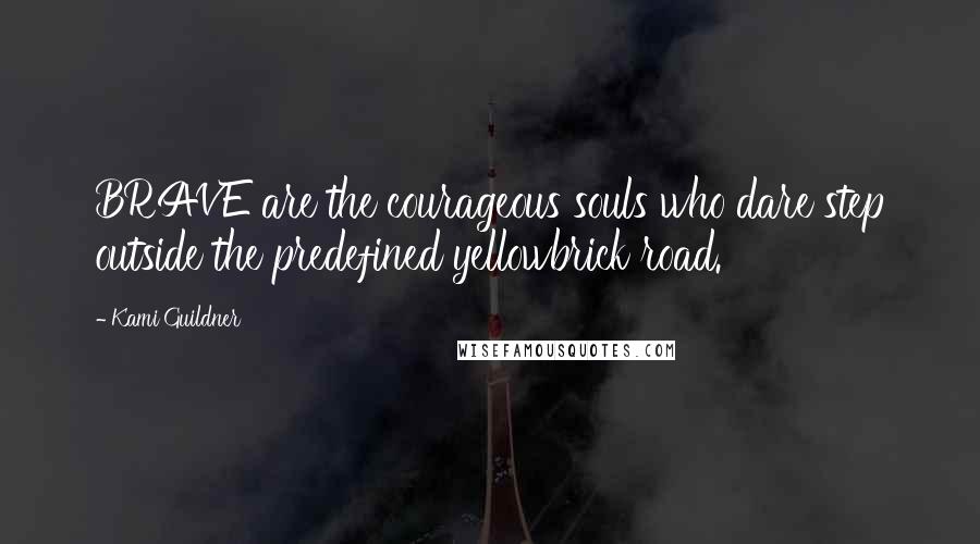 Kami Guildner Quotes: BRAVE are the courageous souls who dare step outside the predefined yellowbrick road.