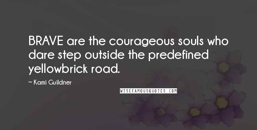 Kami Guildner Quotes: BRAVE are the courageous souls who dare step outside the predefined yellowbrick road.