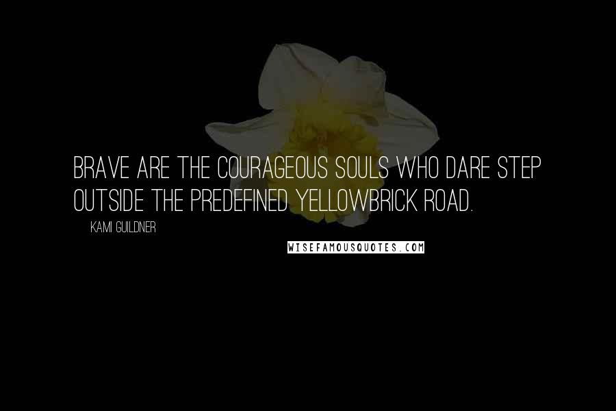 Kami Guildner Quotes: BRAVE are the courageous souls who dare step outside the predefined yellowbrick road.