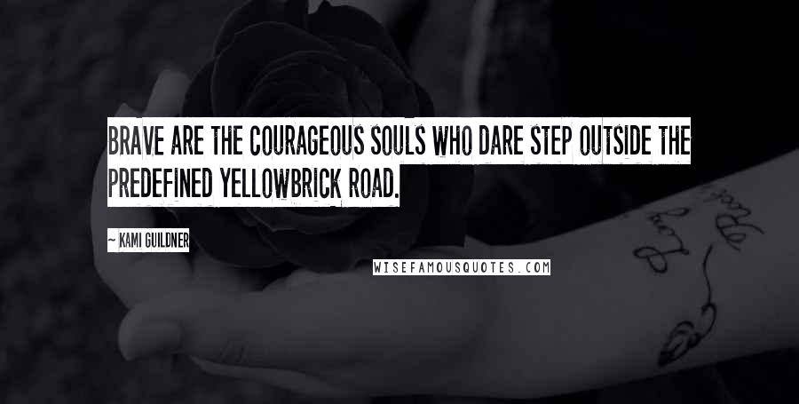 Kami Guildner Quotes: BRAVE are the courageous souls who dare step outside the predefined yellowbrick road.