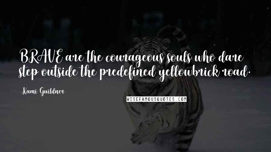 Kami Guildner Quotes: BRAVE are the courageous souls who dare step outside the predefined yellowbrick road.