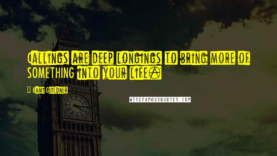 Kami Guildner Quotes: Callings are deep longings to bring more of SOMETHING into your life.