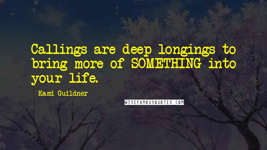 Kami Guildner Quotes: Callings are deep longings to bring more of SOMETHING into your life.