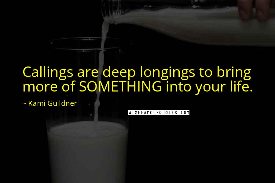 Kami Guildner Quotes: Callings are deep longings to bring more of SOMETHING into your life.