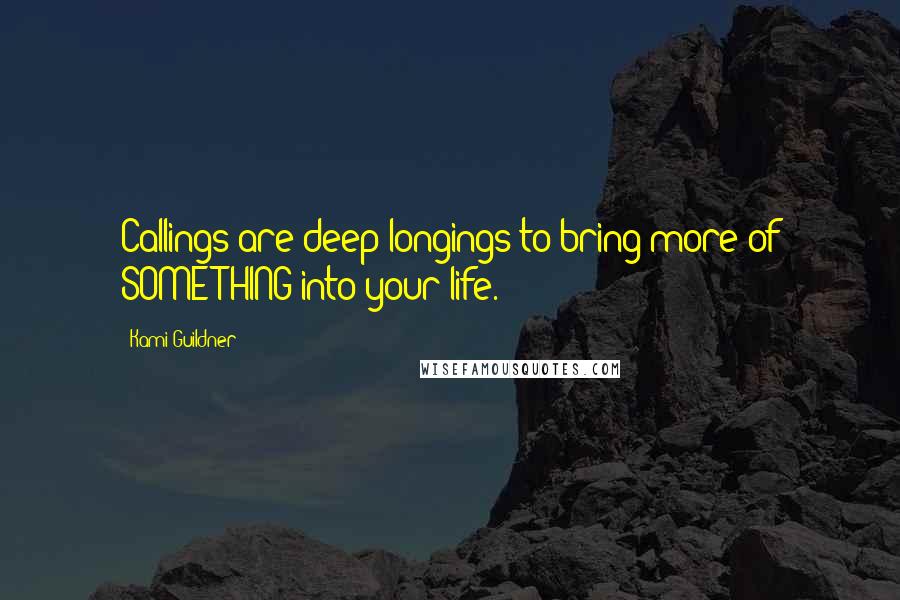 Kami Guildner Quotes: Callings are deep longings to bring more of SOMETHING into your life.