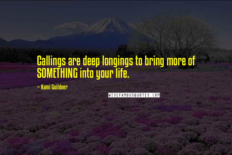 Kami Guildner Quotes: Callings are deep longings to bring more of SOMETHING into your life.