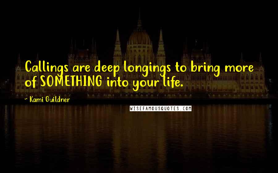 Kami Guildner Quotes: Callings are deep longings to bring more of SOMETHING into your life.