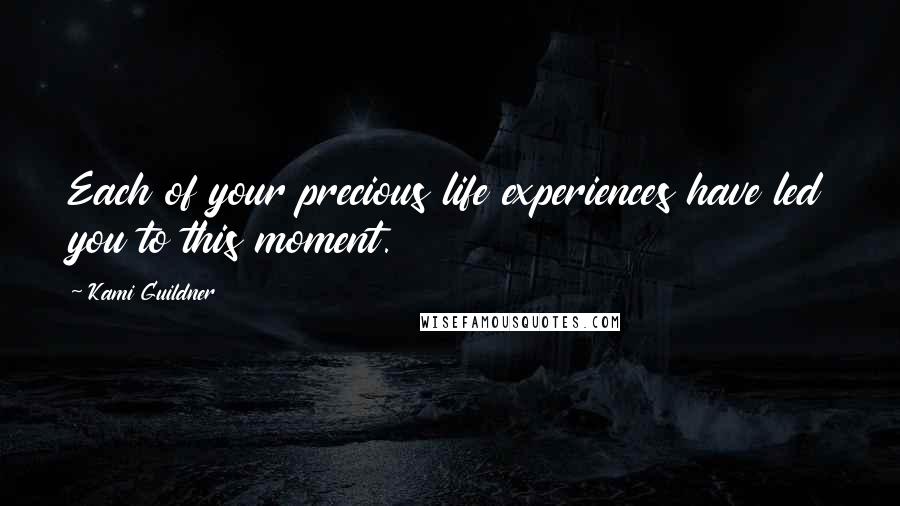 Kami Guildner Quotes: Each of your precious life experiences have led you to this moment.