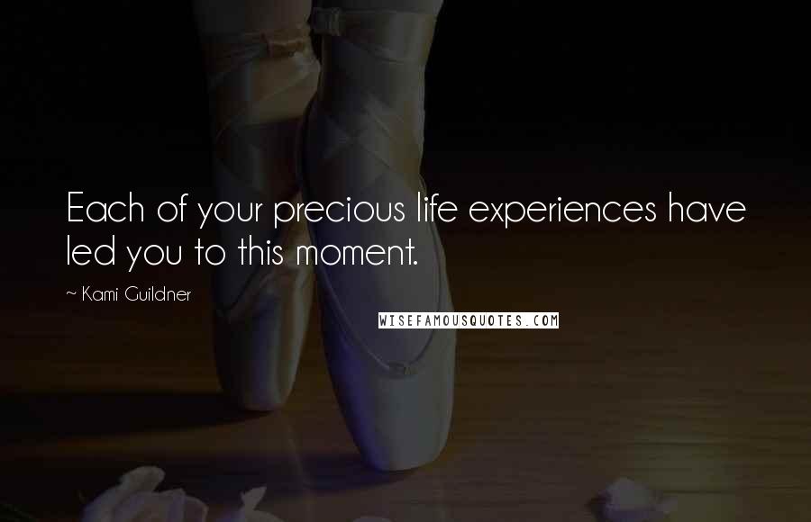 Kami Guildner Quotes: Each of your precious life experiences have led you to this moment.