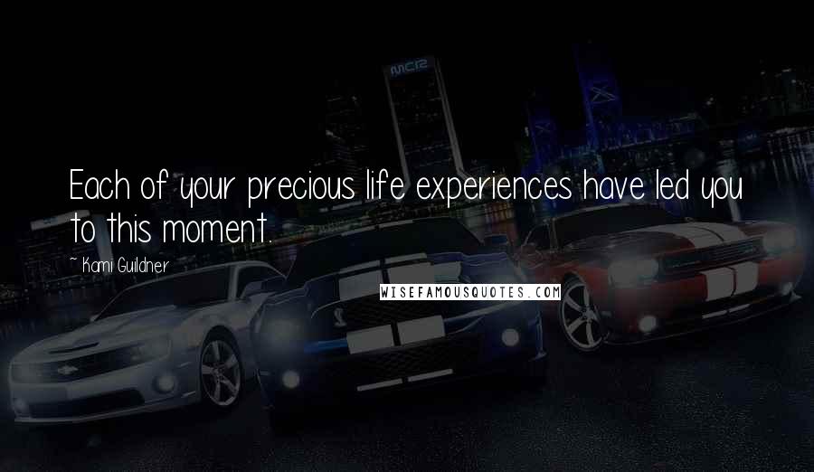 Kami Guildner Quotes: Each of your precious life experiences have led you to this moment.