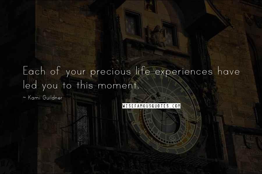 Kami Guildner Quotes: Each of your precious life experiences have led you to this moment.