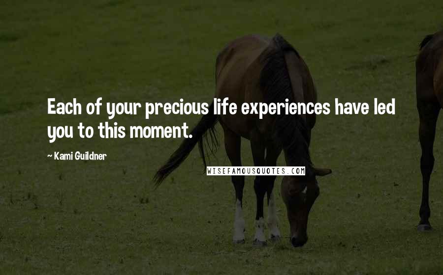 Kami Guildner Quotes: Each of your precious life experiences have led you to this moment.