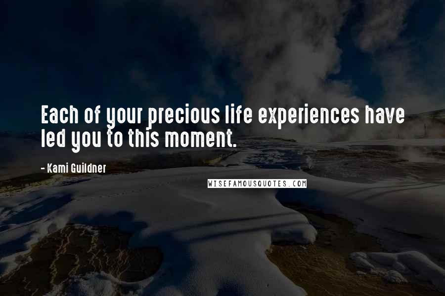 Kami Guildner Quotes: Each of your precious life experiences have led you to this moment.