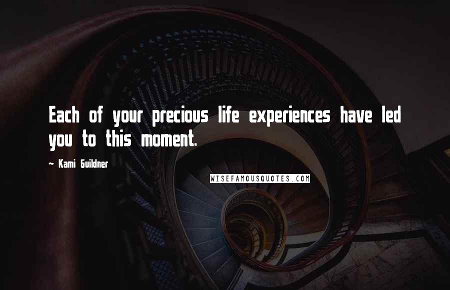 Kami Guildner Quotes: Each of your precious life experiences have led you to this moment.