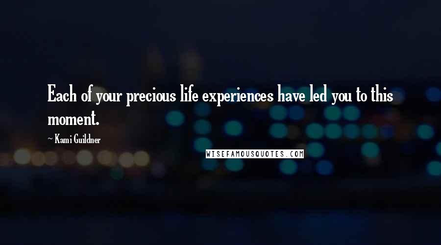 Kami Guildner Quotes: Each of your precious life experiences have led you to this moment.