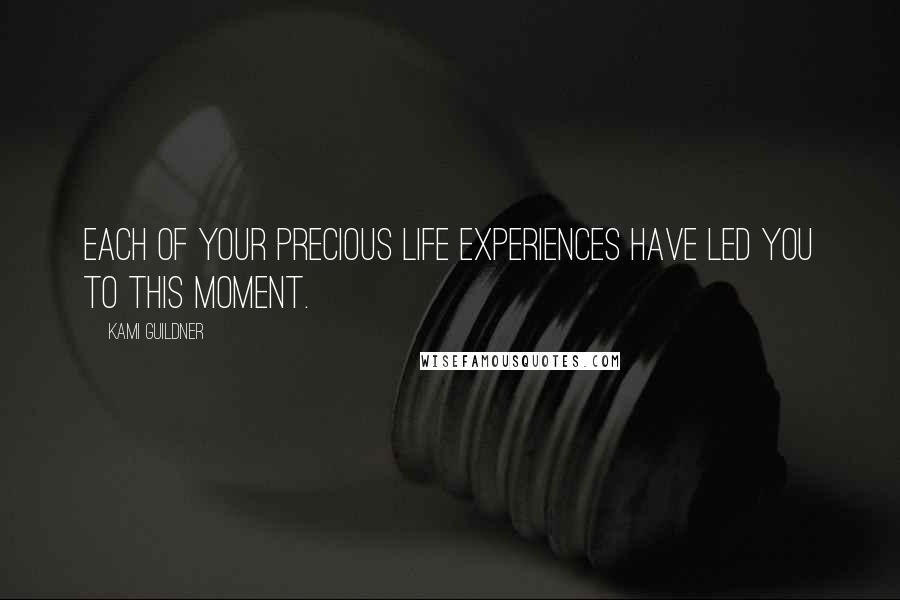 Kami Guildner Quotes: Each of your precious life experiences have led you to this moment.