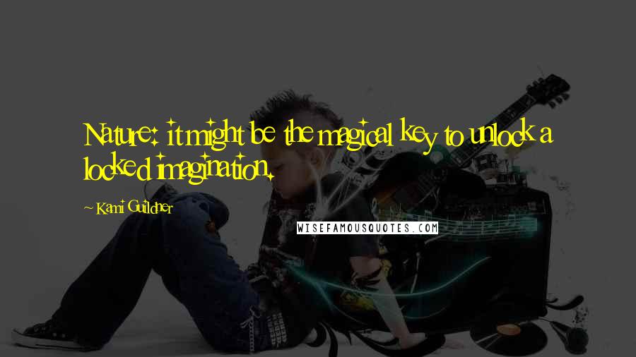 Kami Guildner Quotes: Nature: it might be the magical key to unlock a locked imagination.