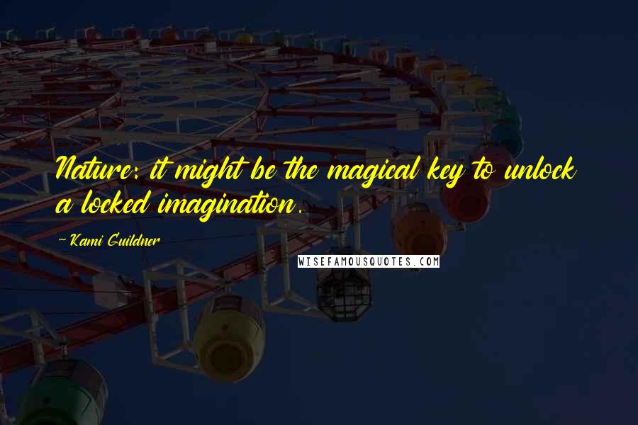 Kami Guildner Quotes: Nature: it might be the magical key to unlock a locked imagination.