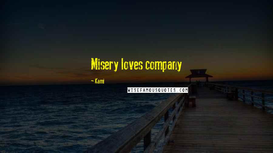 Kami Quotes: Misery loves company