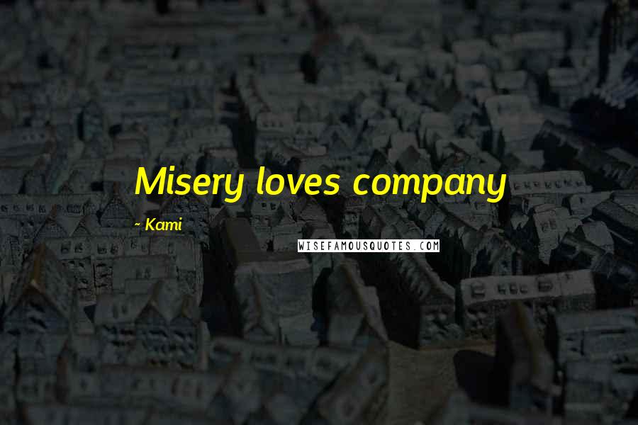 Kami Quotes: Misery loves company