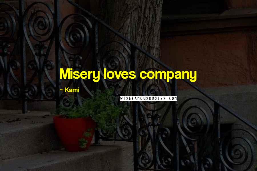 Kami Quotes: Misery loves company