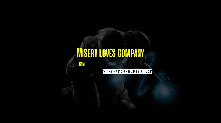 Kami Quotes: Misery loves company