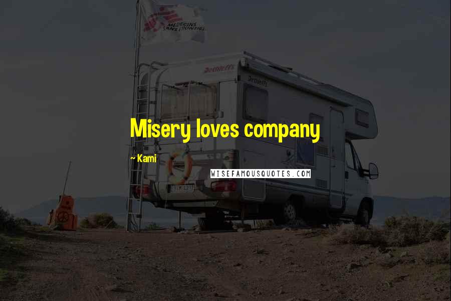 Kami Quotes: Misery loves company