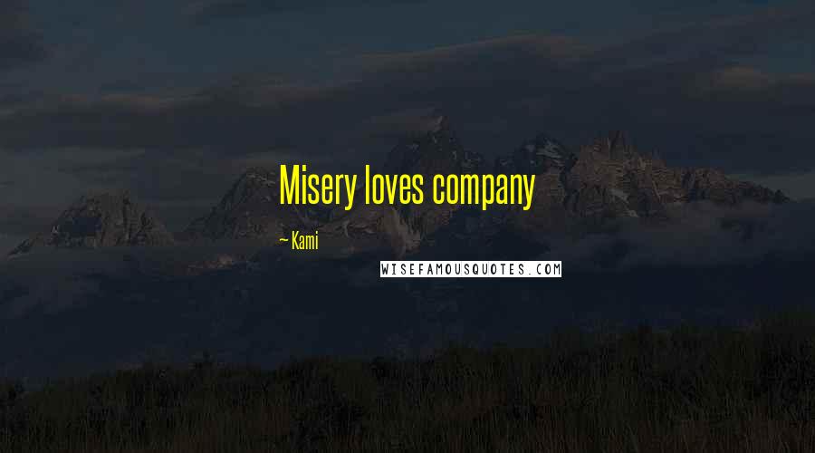 Kami Quotes: Misery loves company