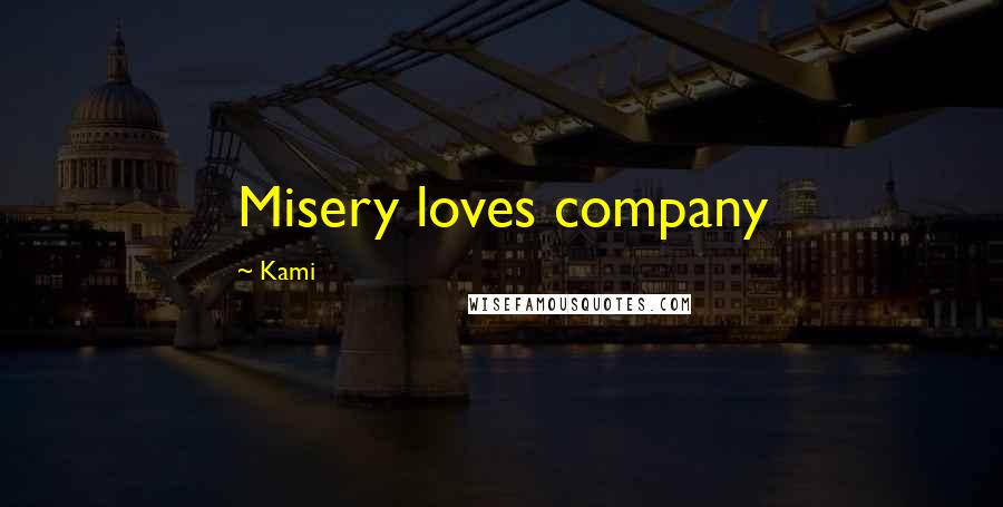 Kami Quotes: Misery loves company